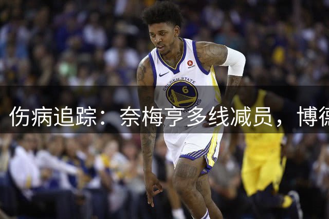伤病追踪：奈梅亨多线减员，博德闪耀两名球员出战待定