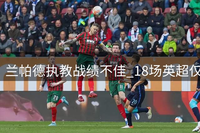 兰帕德执教战绩不佳 18场英超仅1胜且17场丢球