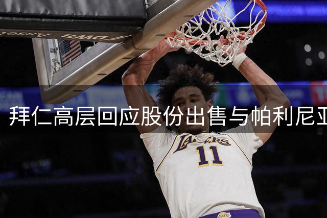 拜仁高层回应股份出售与帕利尼亚转会进展