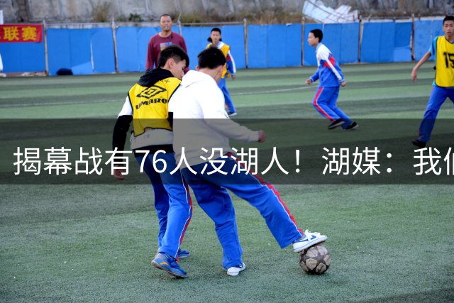揭幕战有76人没湖人！湖媒：我们有更远大目标