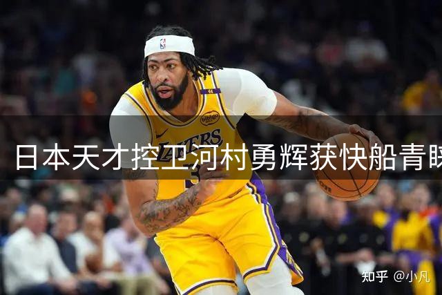 日本天才控卫河村勇辉获快船青睐 签NBA发展联盟合同