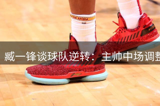 臧一锋谈球队逆转：主帅中场调整奏效